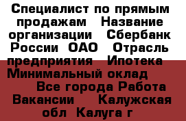 Специалист по прямым продажам › Название организации ­ Сбербанк России, ОАО › Отрасль предприятия ­ Ипотека › Минимальный оклад ­ 15 000 - Все города Работа » Вакансии   . Калужская обл.,Калуга г.